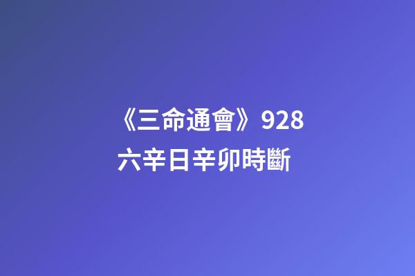 《三命通會》9.28 六辛日辛卯時斷